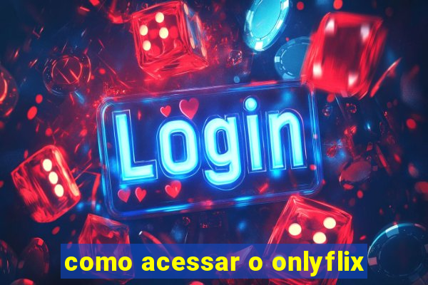 como acessar o onlyflix